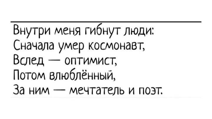 Внутри меня гибнут люди:
Сначала умер космонавт,
Вслед — оптимист,
Потом влюблённый,
За ним — мечтатель и поэт.
