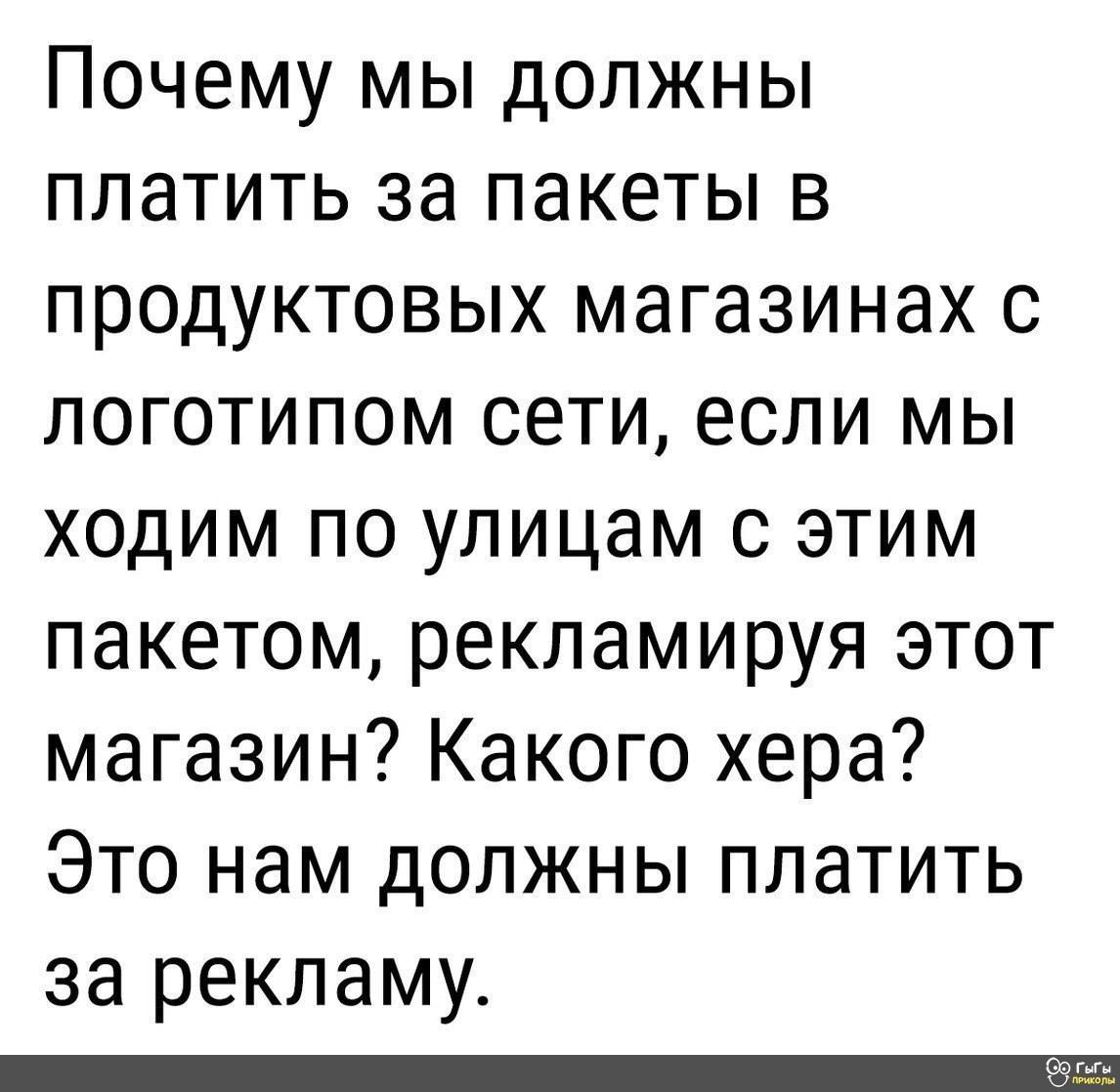Почему мы должны платить за пакеты в продуктовых магазинах с логотипом сети если мы ходим по улицам с этим пакетом рекламируя этот магазин Какого хера Это нам должны платить за рекламу