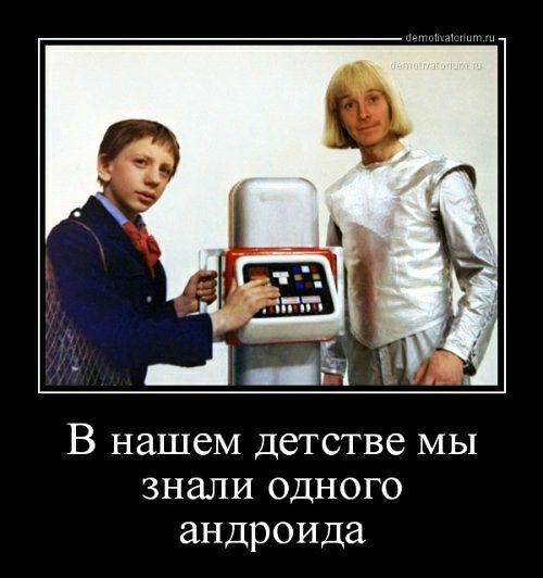 В нашем детстве МЫ знали одного андроида