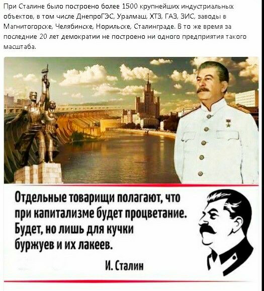 При Сталине были пиприени белее 1500 крупнейших индустриальных ибъектив в там числе ДнепраГЗС Уралмаш хтз ГАЗ зис завиды в Мзгнитигирске Челябинске Норильске Сталинграде в же время за Паследние 20 лет демикрзтии не пиприени ни идниги предприятия такта масштаба отдельные товарищи полагают что при капитализме будет процветание Будет но лишь для кучки буржуев и их лакеев И талии