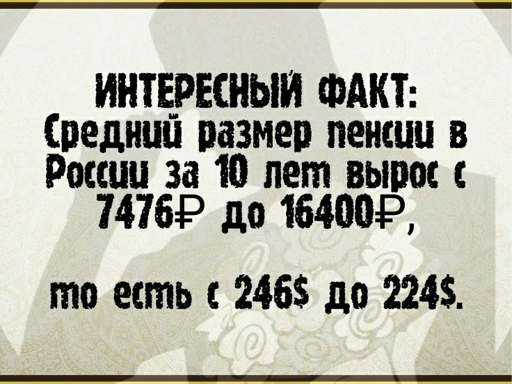 ИНТЕРЕСНЫИ ФАКТ Средний пазмер пенсии в России 3310 лет вып он 74769 до 16400Р то есть 2465 до 224