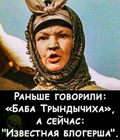 АЁЁЕЁ _ РАНЬШЕ г орили БАБА Трындычихл А сейме Изввстндя БЛОГЕРША