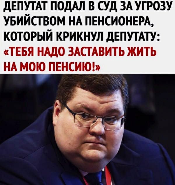 ДЕПУТАТ ПОДАП В СУД ЗА УГРОЗУ УБИЙСТВОМ НА ПЕНСИОНЕРА КОТОРЫЙ КРИКНУЛ дЕПУТАТУ ТЕБЯ НАДО ЗАСТАВИТЬ ЖИТЬ НА МОЮ ПЕНСИЮ