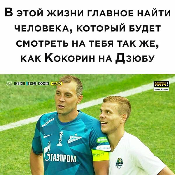 В этой жизни ГЛАВНОЕ НАЙТИ ЧЕЛОВЕКА который БУДЕТ смотреть НА тввя ТАК же КАК Кокорин НА Дзюву