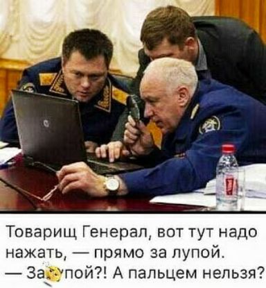 Товарищ генерал, вот тут надо нажать,  прямо за лупой.  Зай»пой?! А пальцем нельзя?