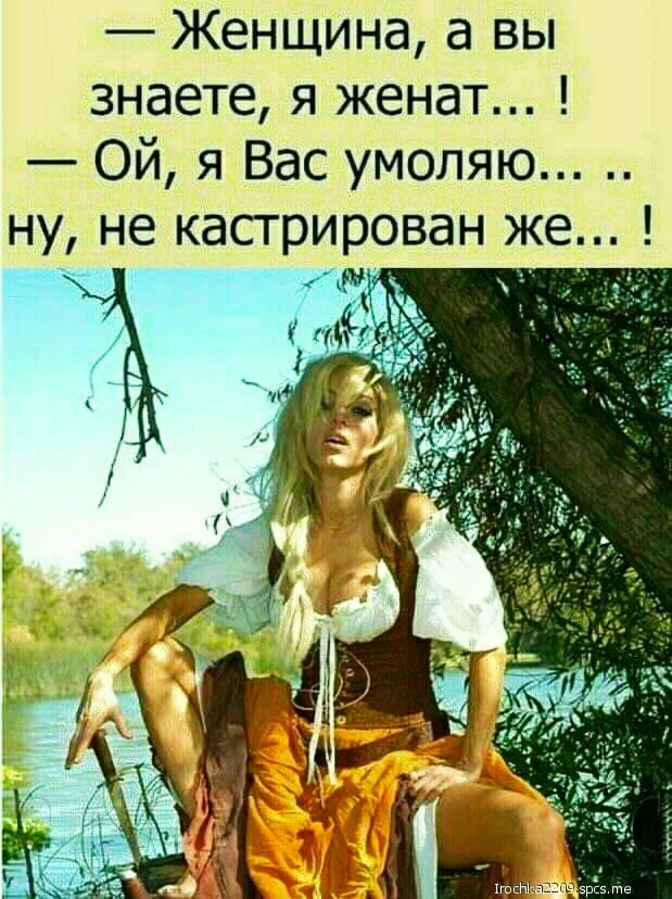 Женщина а вы знаете я женат Ой я Вас умоляю ну не кастрир9ван же