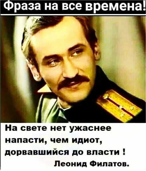 Фраза на все времена На свете нет ужаснее напасти чем идиот дорвавшийся до впасти Леонид Филатов