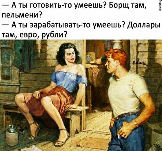 А ты готовитьто умеешь Борщ там пельмени А ты зарабатывать то умеешь Доллары там евро рубли