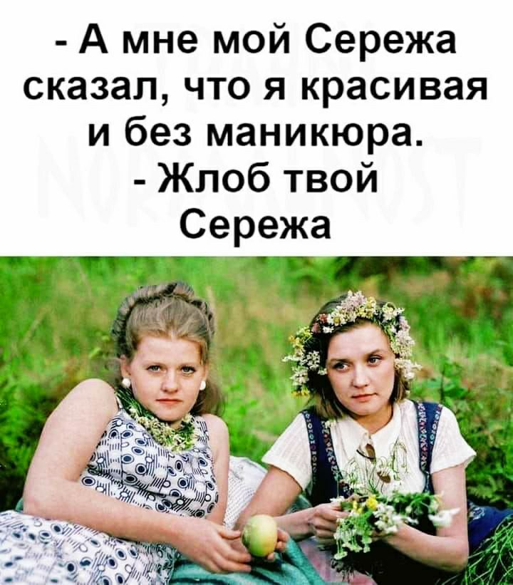 А мне мой Сережа сказал что я красивая и без маникюра Жлоб твой
