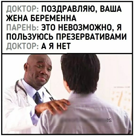 ДОКТОР ПОЗДРАВЛЯЮ ВАША ЖЕНА БЕРЕМЕННА ПАРЕНЬ ЭТО НЕВОЗМОЖНО Я ПОЛЬЗУЮСЬ ПРЕЗЕРВАТИВАМИ ДОКТОР А Я НЕТ