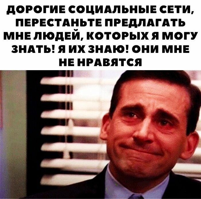 дОРОГИЕСОЦИАЛЬНЫЕСЕТИ ПЕРЕСТАНЬТЕПРЕДЛАГАТЬ МНЕ ЛЮДЕЙ КОТОРЫХ Я МОГУ ЗНАТЬ Я ИХ ЗНАЮ ОНИ МНЕ НЕ НРАВЯТСЯ