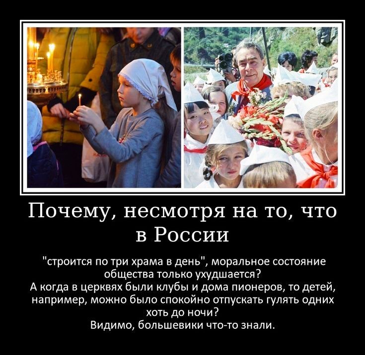 Почему несмотря на то что в России строится по три храма в день моральное состояние общества только ухудшается А когда в церквях были клубы и дома пионеров то детей например можно было спокойно отпускать гулять одних хоть до ночи Видимо большевики чтото знали