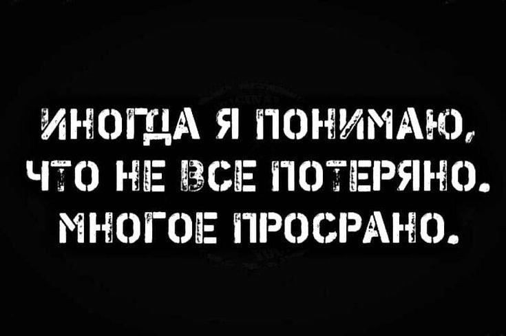 ИНОГДА Я ПОНИМАЮ ЧТО НЗСЕЕ ПОТЕРЯНО М НОГОЕ ііРОСі АЪЕО