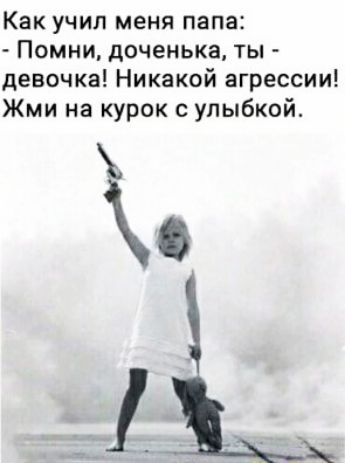 Как учил меня папа Помни доченька ты девочка Никакой агрессии Жми на курок с улыбкой