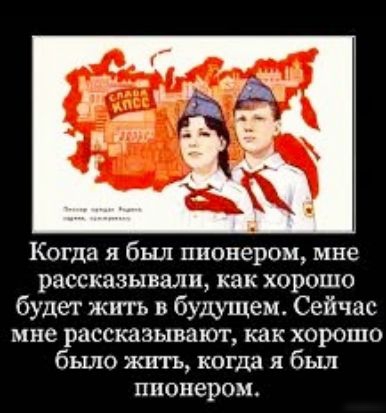 Когда я был пионером мне рассказывали как хорошо будет жить в будущем Сейчас мне рассказывают как хорошо было жить когда я был пионером