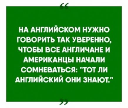 НА АНГЛИЙСКОМ НУЖНО ГОВОРИТЬ ТАК УВЕРЕННО ЧТОБЫ ВСЕ АНГЛИЧАНЕ И АМЕРИКАНЦЫ ндчдли сомнввдться тот ли Английский они зндют