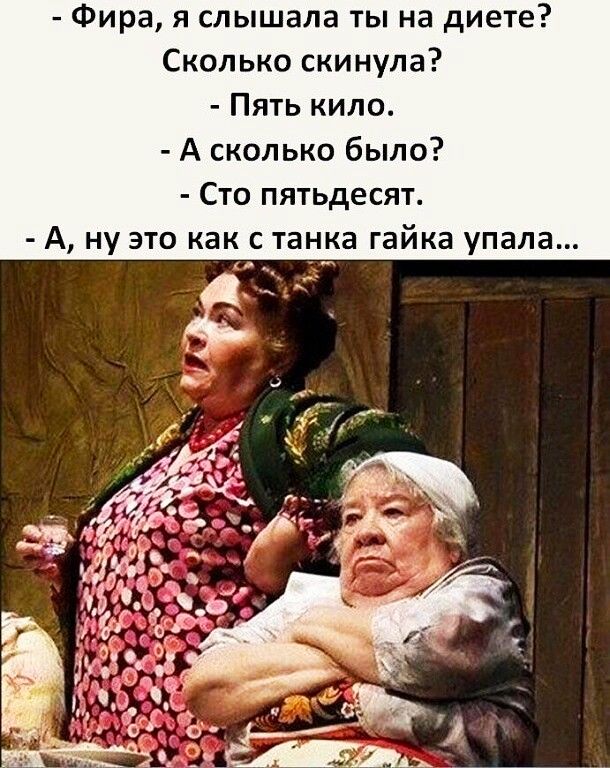 Фира я слышала ты на ди те Сколько скинула Пять кило А сколько было Сто пятьдесят А ну это как с танка гайка упала