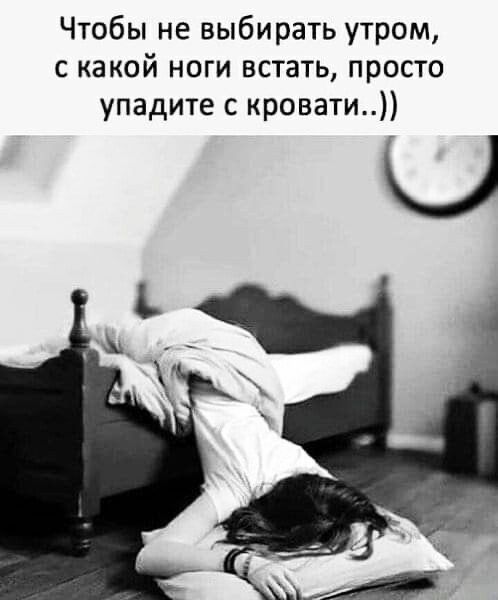 Чтобы не выбирать утром с какой ноги встать просто упадите с кровати Ц