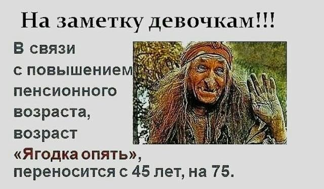 На заметку девочкам В связи с повышением пенсионного возраста возраст Ягодка опять переносится 45 лет на 75