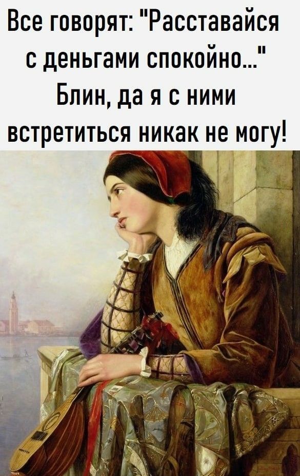 Все говорят Расставайся с деньгами спокойно Блин да я с ними встретиться никак не могу