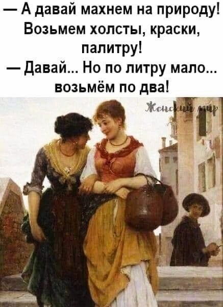 А давай махнем на природу Возьмем холсты краски палитру Давай Но по литру мало возьмём по два