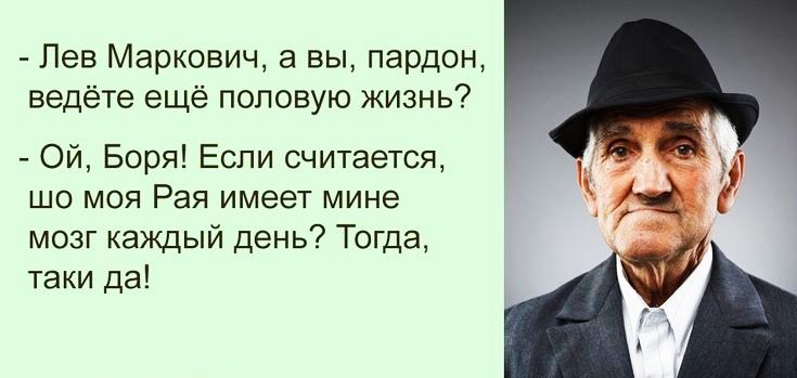 Лев Маркович а вы пардон ведёте ещё половую жизнь Ой Боря Если считается шо моя Рая имеет мине мозг каждый день Тогда таки да