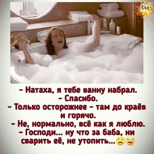 Натаха я табе ванну набрал Спасибо Только осторожнее там до краё и горячо Не нормально но как я люблю Господи ну что за Баба ии сварить её не утопить А
