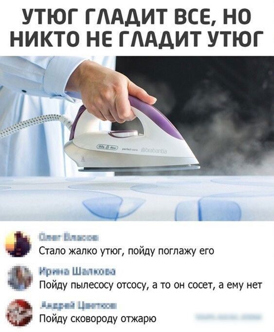 УТЮГ ГААДИТ ВСЕ НО НИКТО НЕ ГААДИТ УТЮГ 1 ч Стало жалко утюг пойду погпажу его Ури о Шалин 1 Пойду пылесосу отсосу а то он сосет а ему нет пин Авг 3 я Пойду сковороду отжарю