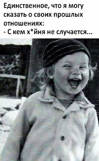 Единственное что я могу сказать о своих прошлых отношениях С кем хйня не случается