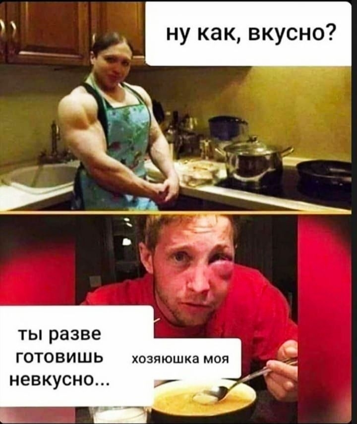 ну как вкусно ТЫ разве ГОТОВИШЬ хозяюшка моя невкусно