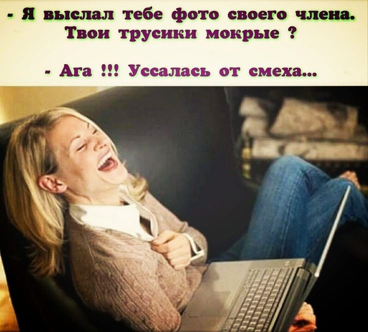 _ Я выслал тебе фото своего чле Твои трусики мокрые Ага Уссалась от смеха