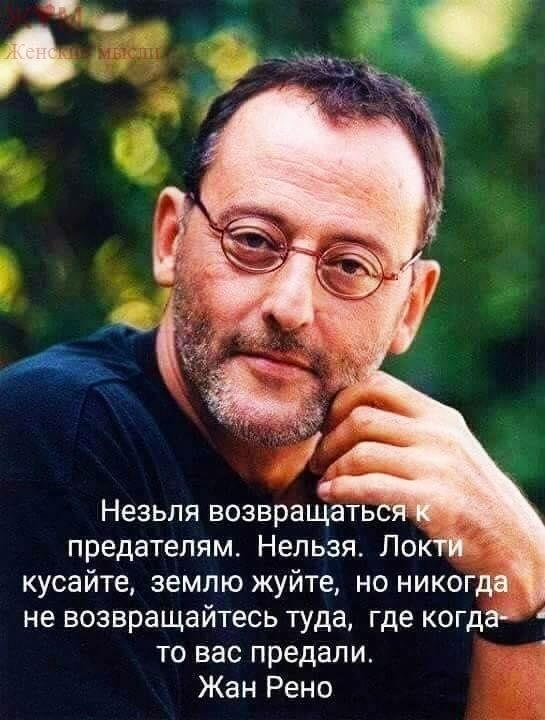 Незьпя возвращаться предателям Нельзя Поктіі кусайте землю жуйте но никогда не возвращайтесь туда где когда то вас предали Жан Рено