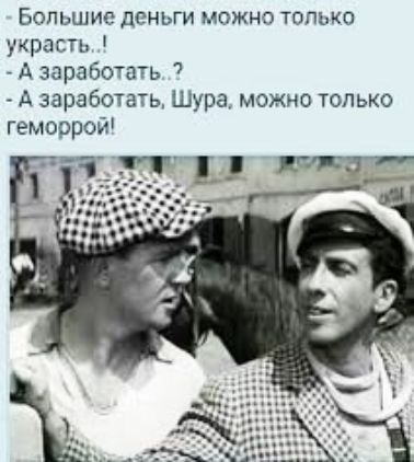 Бопьшие деньги можно только украсш А заработать А заработав Шура можно только геморрой