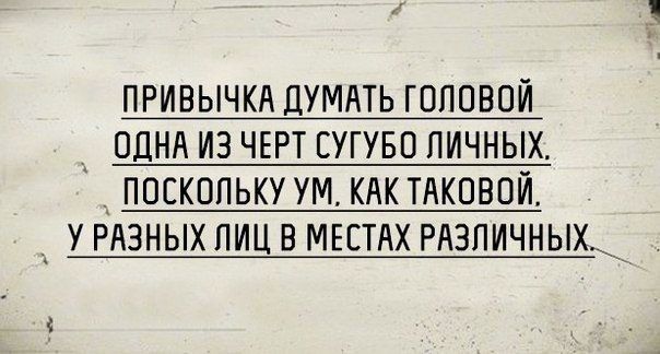 ПРИВЫЧКА ДУМАТЬ головой ОДНА из чврт сугуво личных поскольку ум КАКТАКОВОЙ и у РАЗНЫХ лиц в МЕСТАХ РАЗЛИЧНЫХ_