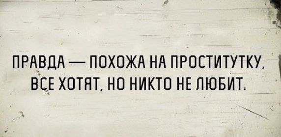 ПРАВДА ПОХОЖА НА ПРОСТИТУТКУ ВСЕ ХОТЯТ НП НИКТО НЕ ЛЮБИТ
