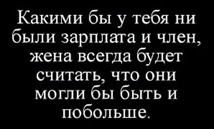 Какими бы у тебя ни были зарплата и член жена всегда будет считать что они могли бы быть и побольше