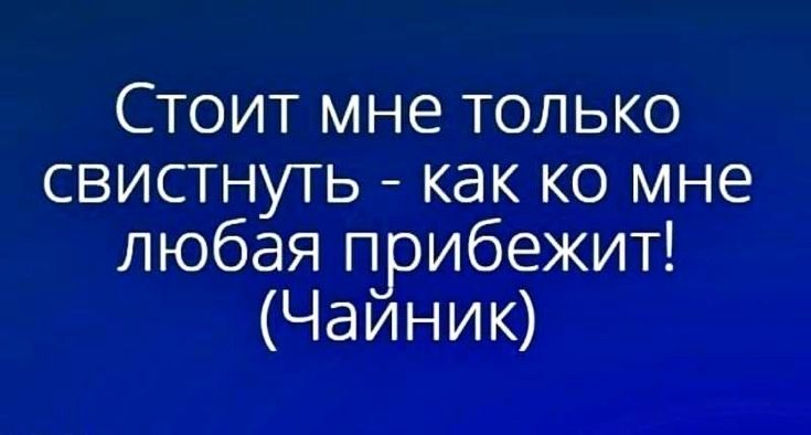 Стоит мне только свистнуть как ко мне любая прибежит Чаиник