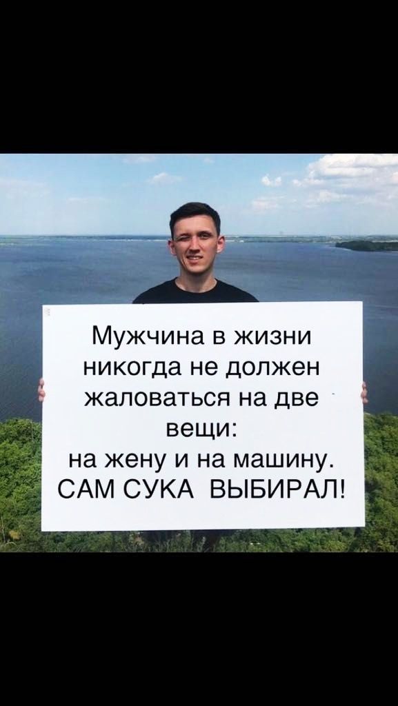 Мужчина в жизни никогда не должен жаловаться на две вещи на жену и на машину САМ СУКА ВЫБИРАЛ