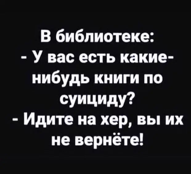 В библиотеке У вас есть какие нибудь книги по сУИЦИдУ Идите на хер вы их не вернете