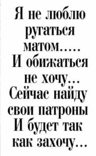 Я нелюблю рутаться матом И обижаться не хочу Сейчас найду свои патроны И будет так как захочу