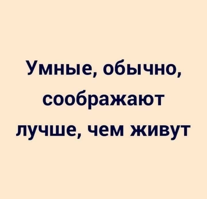 Умные обычно соображают лучше чем живут