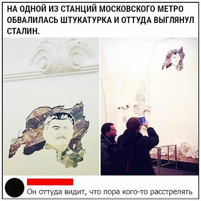 НА ОДНОЙ ИЗ СТАНЦИЙ МОСКОВСКОГО МЕТРО ОБВАЛИЛАСЬ ШТУКАТУРКА И ОТТУДА ВЫГЛЯНУЛ СТАЛИН Он отгуда видит что пора кого то расстрелять