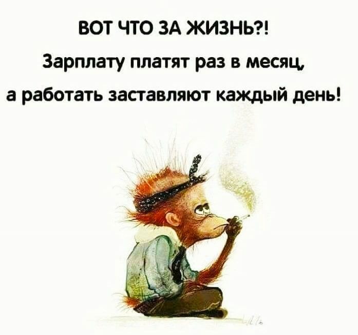 вот что ЗА ЖИЗНЬ Зарплату платят раз в месяц а работать заставляют каждый день