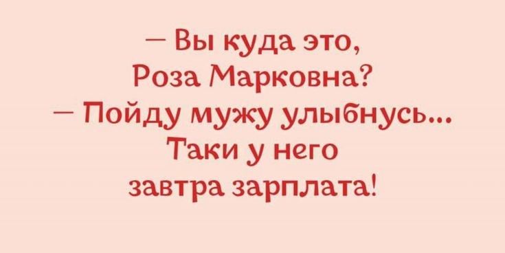 Вы куда это Роза Марковна Пойду мужу улыбнусь Таки у него завтра зарплата