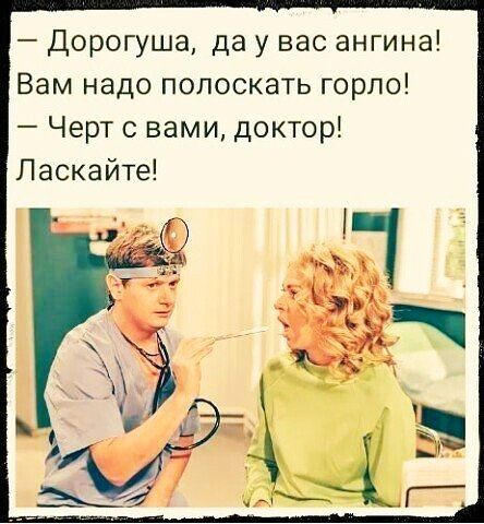 Дорогуша да у вас ангина Вам надо полоскать горло Черт с вами доктор Ласкайте