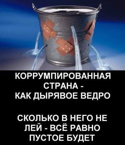КОРРУМПИРОВАННАЯ СТРАНА КАК ДЫРЯВОЕ ВЕДРО СКОЛЬКО _В НЕГО НЕ ПЕИ ВСЕ РАВНО ПУСТОЕ БУДЕТ