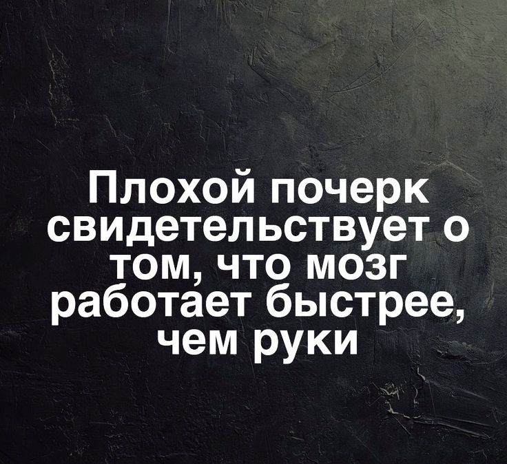 Плохой почерк свидетельствует о том что мозг работает быстрее чем руки