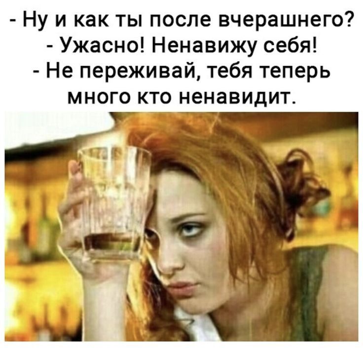 Ну и как ты после вчерашнего Ужасно Ненавижу себя Не переживай тебя теперь много кто ненавидит