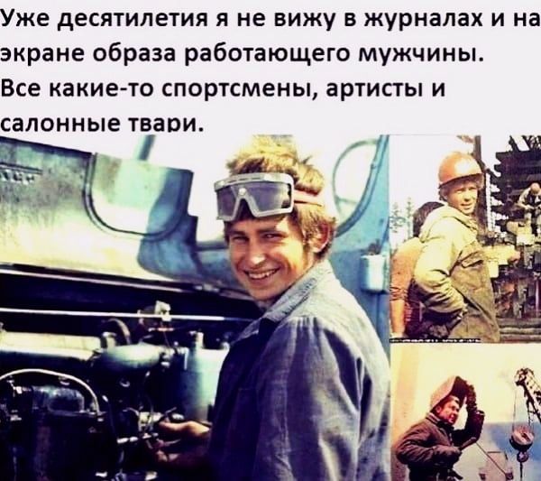 Уже десятилетия я не вижу в журналах и на экране образа работающего мужчины ВСЕ какието СПОРТСМЕНЫ артисты И СЗПОННЫЕ твари