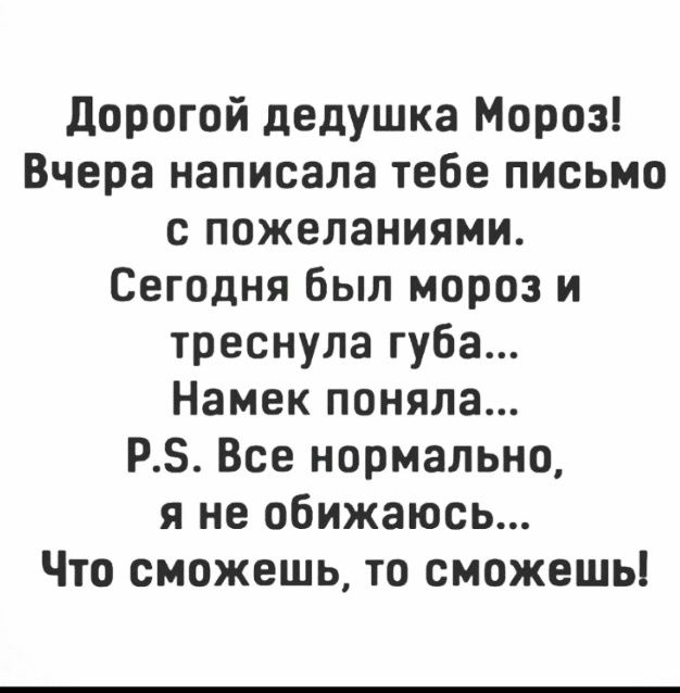 дорогой дедушка Мороз Вчера написала тебе письмо с пожеланиями Сегодня был мороз и треснула губа Намек поняла РЗ Все нормально я не обижаюсь Что сможешь то сможешь